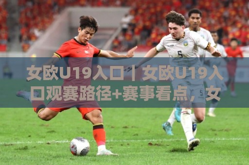 女欧U19入口|女欧U19入口观赛路径+赛事看点,女欧U19入口怎么找更省心?🔂最全手机信誉让球网受让视频半全场动画水位精彩片段 女欧U19入口|女欧U19入口观赛路径+赛事看点,女欧U19入口怎么找更省心?🔂最全手机信誉让球网受让视频半全场动画水位精彩片段