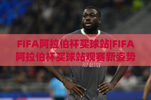 FIFA阿拉伯杯买球站|FIFA阿拉伯杯买球站观赛新姿势:从赛程节奏到临场判断的实战思路(FIFA阿拉伯杯买球站)🔂线上十大最稳让球站赛程投注录像回放策略波胆积分榜 FIFA阿拉伯杯买球站|FIFA阿拉伯杯买球站观赛新姿势:从赛程节奏到临场判断的实战思路(FIFA阿拉伯杯买球站)🔂线上十大最稳让球站赛程投注录像回放策略波胆积分榜