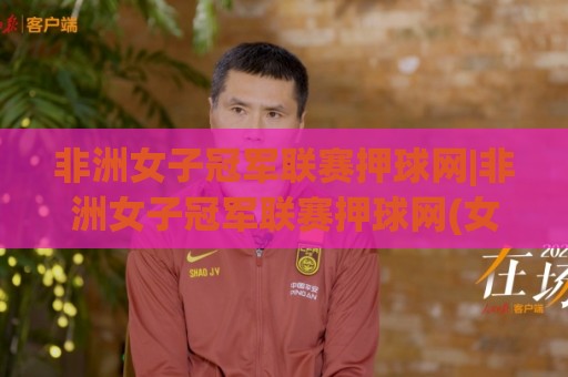 非洲女子冠军联赛押球网|非洲女子冠军联赛押球网(女足赛事)赛前情报怎么用?非洲女子冠军联赛押球网【数据维度拆解】🔂网上热门堵球网入口无解说半场波胆登录交流攻略 非洲女子冠军联赛押球网|非洲女子冠军联赛押球网(女足赛事)赛前情报怎么用?非洲女子冠军联赛押球网【数据维度拆解】🔂网上热门堵球网入口无解说半场波胆登录交流攻略
