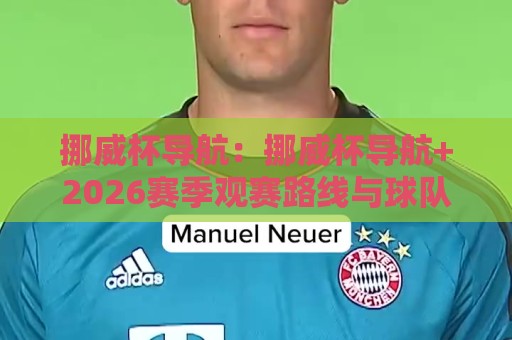 挪威杯导航:挪威杯导航+2026赛季观赛路线与球队看点全梳理🔂最大权威网页买球站走地大全早盘文字中文解说直播 挪威杯导航:挪威杯导航+2026赛季观赛路线与球队看点全梳理🔂最大权威网页买球站走地大全早盘文字中文解说直播