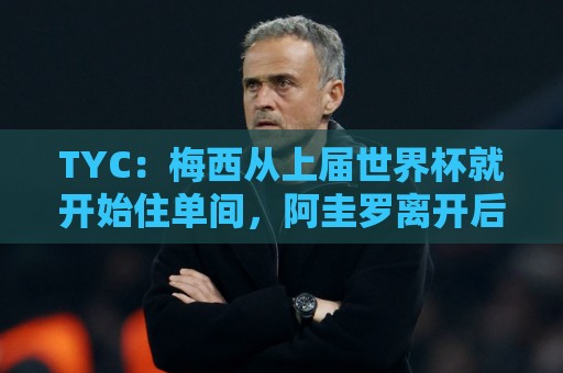 TYC：梅西从上届世界杯就开始住单间，阿圭罗离开后他没有室友