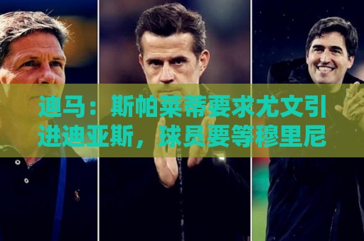 迪马:斯帕莱蒂要求尤文引进迪亚斯,球员要等穆里尼奥对他的看法 迪马:斯帕莱蒂要求尤文引进迪亚斯,球员要等穆里尼奥对他的看法