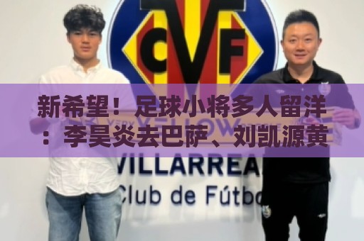 新希望!足球小将多人留洋:李昊炎去巴萨、刘凯源黄潜、万项红星 新希望!足球小将多人留洋:李昊炎去巴萨、刘凯源黄潜、万项红星