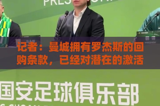 记者:曼城拥有罗杰斯的回购条款,已经对潜在的激活进行了对话 记者:曼城拥有罗杰斯的回购条款,已经对潜在的激活进行了对话