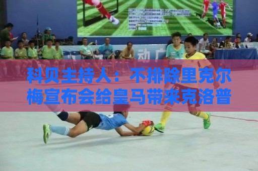 科贝主持人:不排除里克尔梅宣布会给皇马带来克洛普 科贝主持人:不排除里克尔梅宣布会给皇马带来克洛普