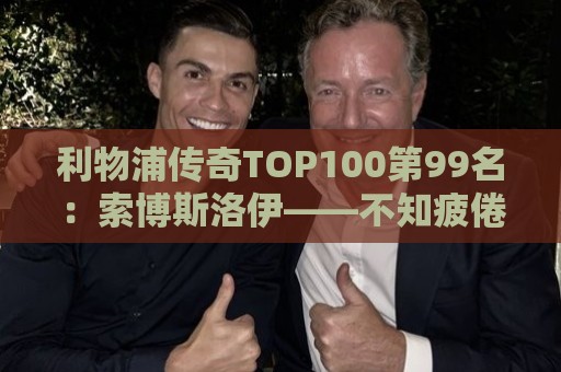 利物浦传奇TOP100第99名:索博斯洛伊——不知疲倦的全能重炮手 利物浦传奇TOP100第99名:索博斯洛伊——不知疲倦的全能重炮手