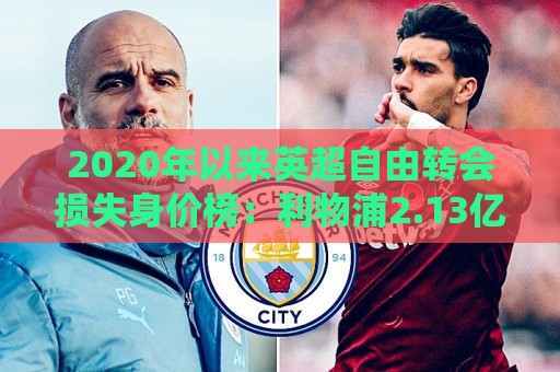 2020年以来英超自由转会损失身价榜：利物浦2.13亿居首，曼联第二