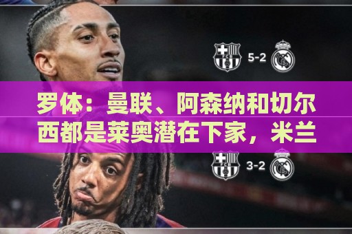 罗体：曼联、阿森纳和切尔西都是莱奥潜在下家，米兰标价5000万欧