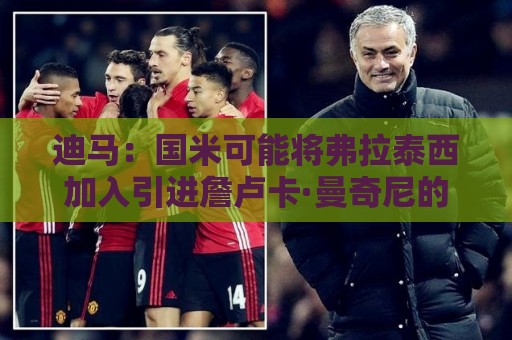 迪马:国米可能将弗拉泰西加入引进詹卢卡·曼奇尼的交易 迪马:国米可能将弗拉泰西加入引进詹卢卡·曼奇尼的交易