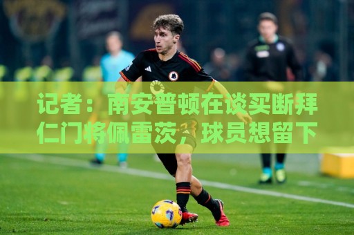 记者：南安普顿在谈买断拜仁门将佩雷茨，球员想留下