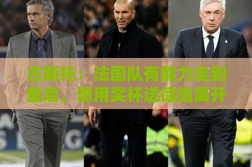 古斯托：法国队有能力走到最后，想用奖杯送德尚离开