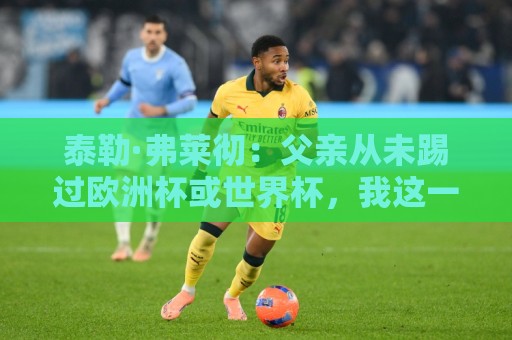 泰勒·弗莱彻:父亲从未踢过欧洲杯或世界杯,我这一周实在疯狂 泰勒·弗莱彻:父亲从未踢过欧洲杯或世界杯,我这一周实在疯狂