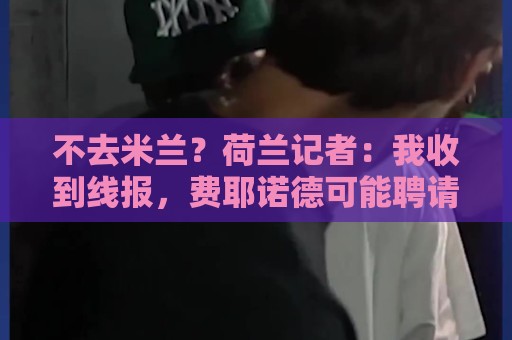 不去米兰?荷兰记者:我收到线报,费耶诺德可能聘请格拉斯纳 不去米兰?荷兰记者:我收到线报,费耶诺德可能聘请格拉斯纳