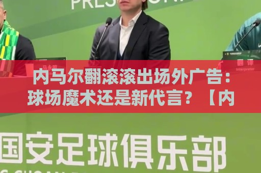 内马尔翻滚滚出场外广告:球场魔术还是新代言?【内马尔翻滚滚出场外广告】 内马尔翻滚滚出场外广告:球场魔术还是新代言?【内马尔翻滚滚出场外广告】