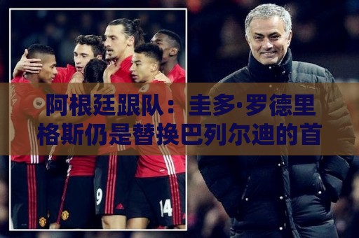 阿根廷跟队:圭多·罗德里格斯仍是替换巴列尔迪的首选 阿根廷跟队:圭多·罗德里格斯仍是替换巴列尔迪的首选