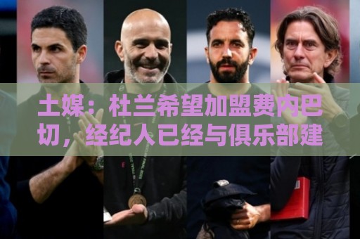 土媒：杜兰希望加盟费内巴切，经纪人已经与俱乐部建立联系