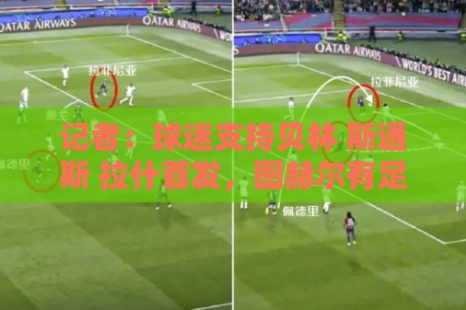 记者:球迷支持贝林 斯通斯 拉什首发,图赫尔有足够多的优秀球员 记者:球迷支持贝林 斯通斯 拉什首发,图赫尔有足够多的优秀球员