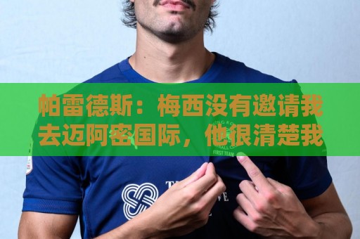 帕雷德斯:梅西没有邀请我去迈阿密国际,他很清楚我只想回博卡 帕雷德斯:梅西没有邀请我去迈阿密国际,他很清楚我只想回博卡