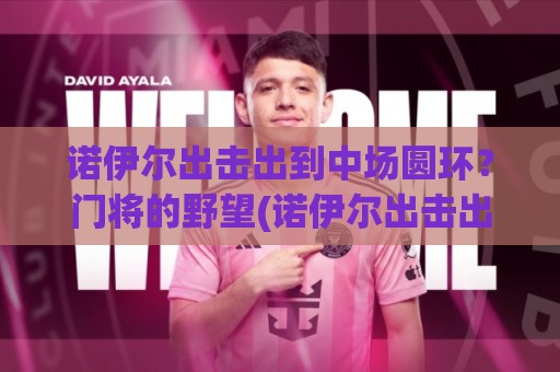 诺伊尔出击出到中场圆环？门将的野望(诺伊尔出击出到中场圆环)你见过吗