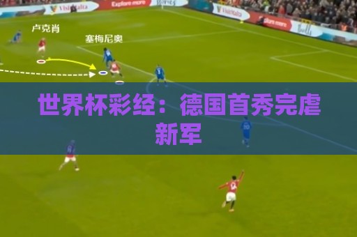 世界杯彩经:德国首秀完虐新军 世界杯彩经:德国首秀完虐新军