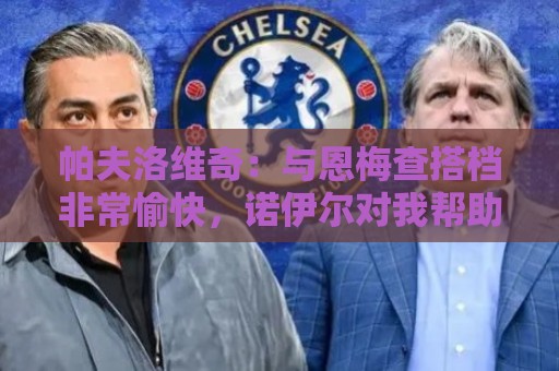 帕夫洛维奇:与恩梅查搭档非常愉快,诺伊尔对我帮助巨大 帕夫洛维奇:与恩梅查搭档非常愉快,诺伊尔对我帮助巨大