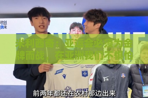 米利西奇:亚运会必须为金牌而战,在亚洲我们不惧怕任何对手 米利西奇:亚运会必须为金牌而战,在亚洲我们不惧怕任何对手