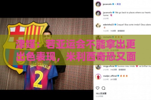 津媒:若亚运会不能拿出更出色表现,米利西奇恐又面临下课危机 津媒:若亚运会不能拿出更出色表现,米利西奇恐又面临下课危机