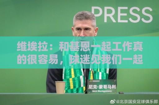 维埃拉：和基恩一起工作真的很容易，球迷见我们一起吃饭大为震惊